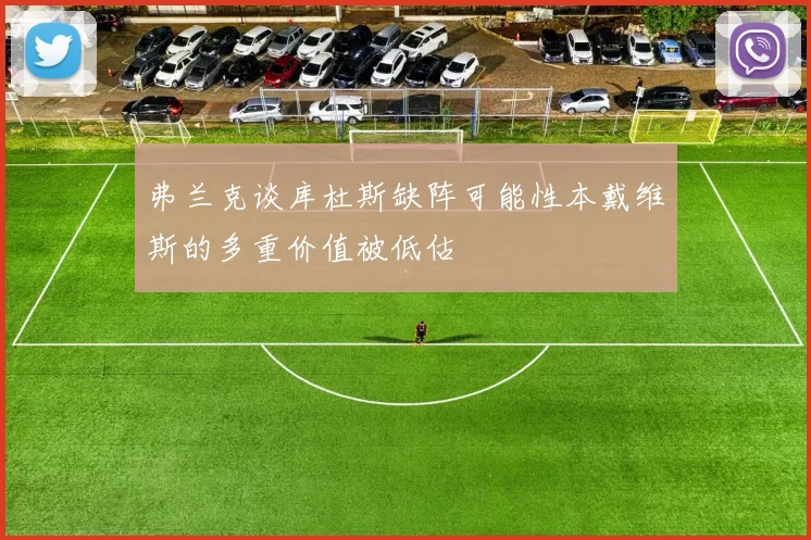 弗兰克谈库杜斯缺阵可能性本戴维斯的多重价值被低估