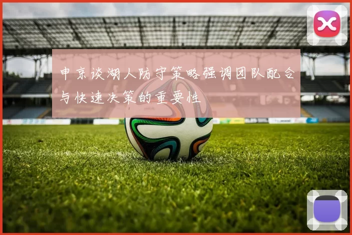 申京谈湖人防守策略强调团队配合与快速决策的重要性