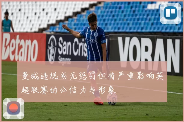曼城违规或无惩罚但将严重影响英超联赛的公信力与形象