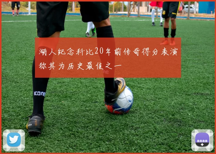 湖人纪念科比20年前传奇得分表演称其为历史最佳之一