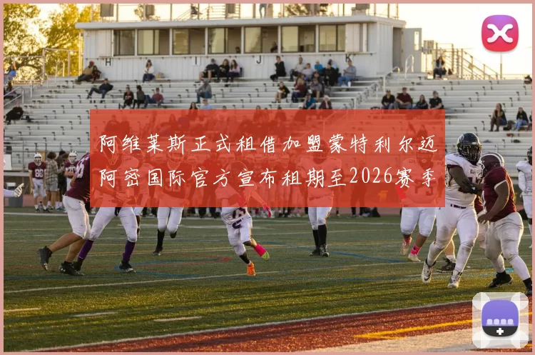 阿维莱斯正式租借加盟蒙特利尔迈阿密国际官方宣布租期至2026赛季结束