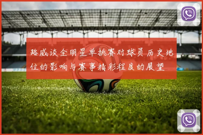 路威谈全明星单挑赛对球员历史地位的影响与赛事精彩程度的展望