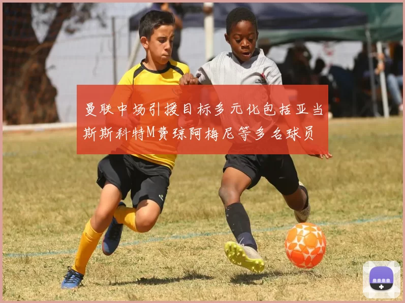 曼联中场引援目标多元化包括亚当斯斯科特M费琼阿梅尼等多名球员
