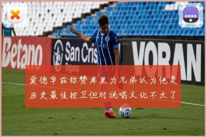 爱德华兹称赞库里为兄弟认为他是历史最佳控卫但对说唱文化不太了解